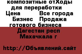 композитные отХоды для переработки  › Цена ­ 100 - Все города Бизнес » Продажа готового бизнеса   . Дагестан респ.,Махачкала г.